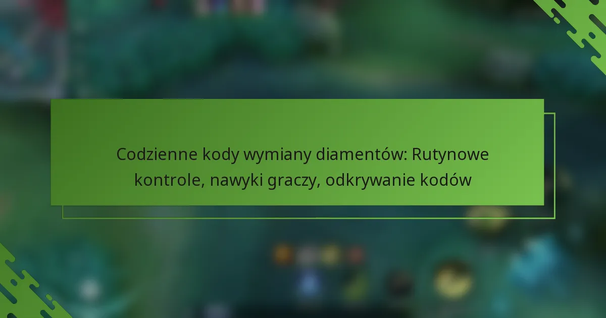 Codzienne kody wymiany diamentów: Rutynowe kontrole, nawyki graczy, odkrywanie kodów