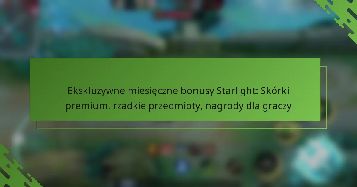 Ekskluzywne miesięczne bonusy Starlight: Skórki premium, rzadkie przedmioty, nagrody dla graczy