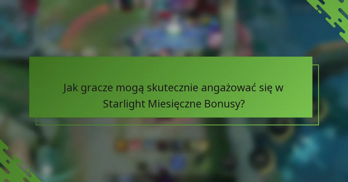 Jak gracze mogą skutecznie angażować się w Starlight Miesięczne Bonusy?