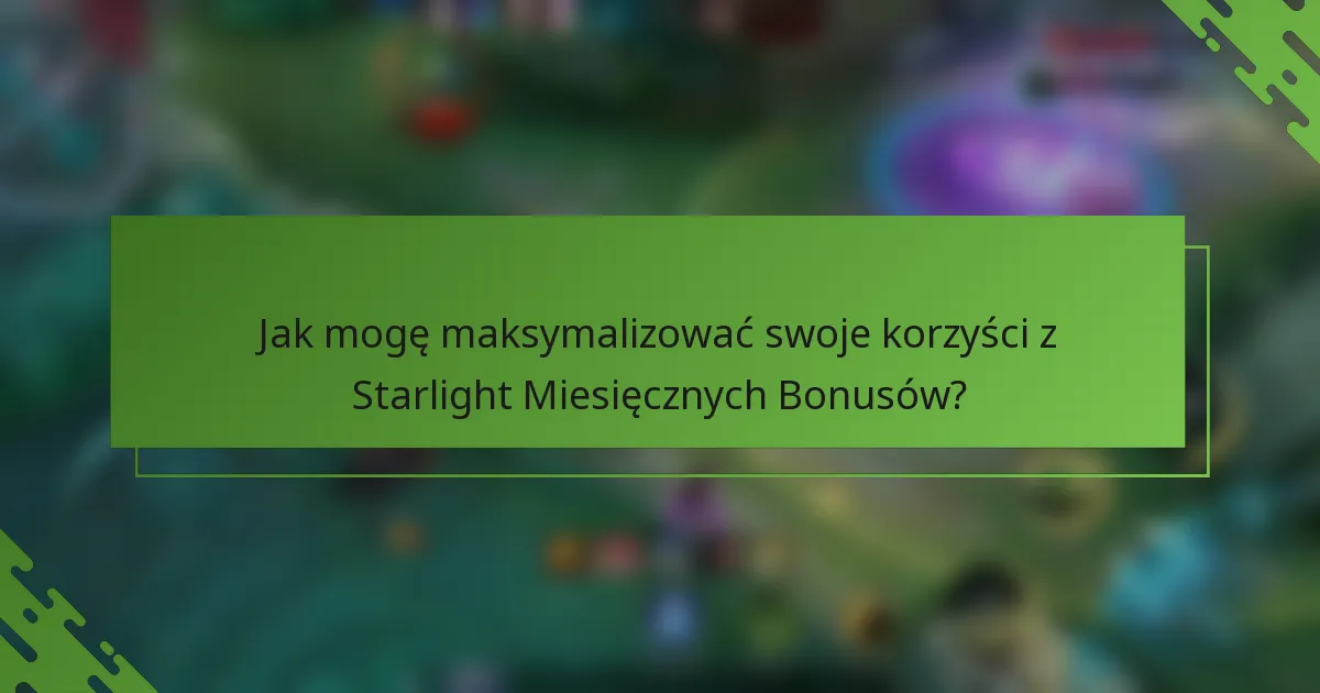 Jak mogę maksymalizować swoje korzyści z Starlight Miesięcznych Bonusów?
