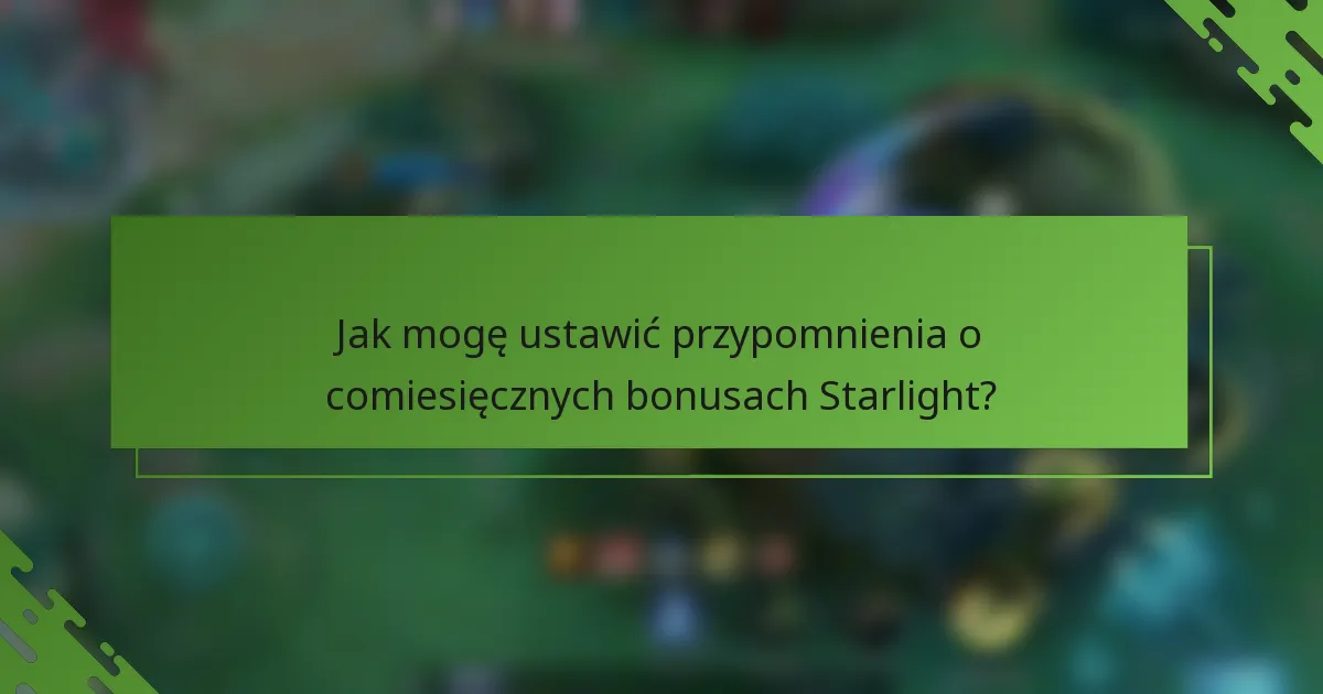 Jak mogę ustawić przypomnienia o comiesięcznych bonusach Starlight?