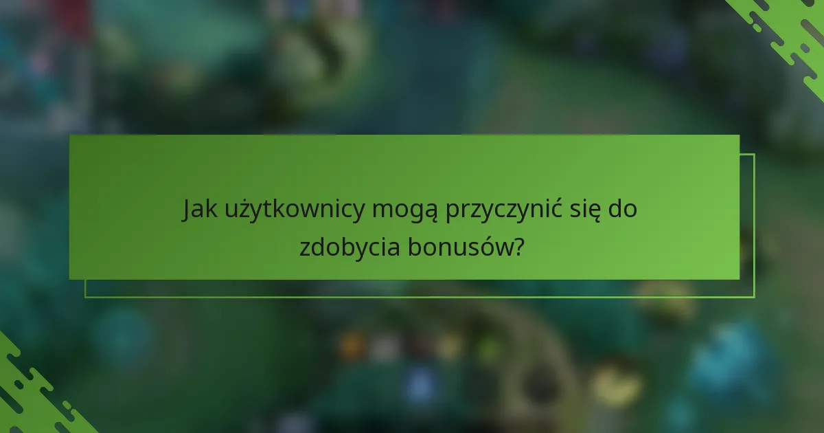 Jak użytkownicy mogą przyczynić się do zdobycia bonusów?