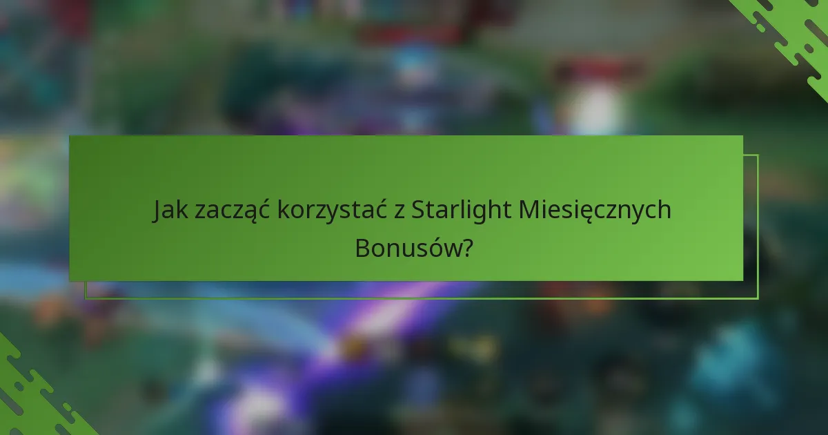 Jak zacząć korzystać z Starlight Miesięcznych Bonusów?
