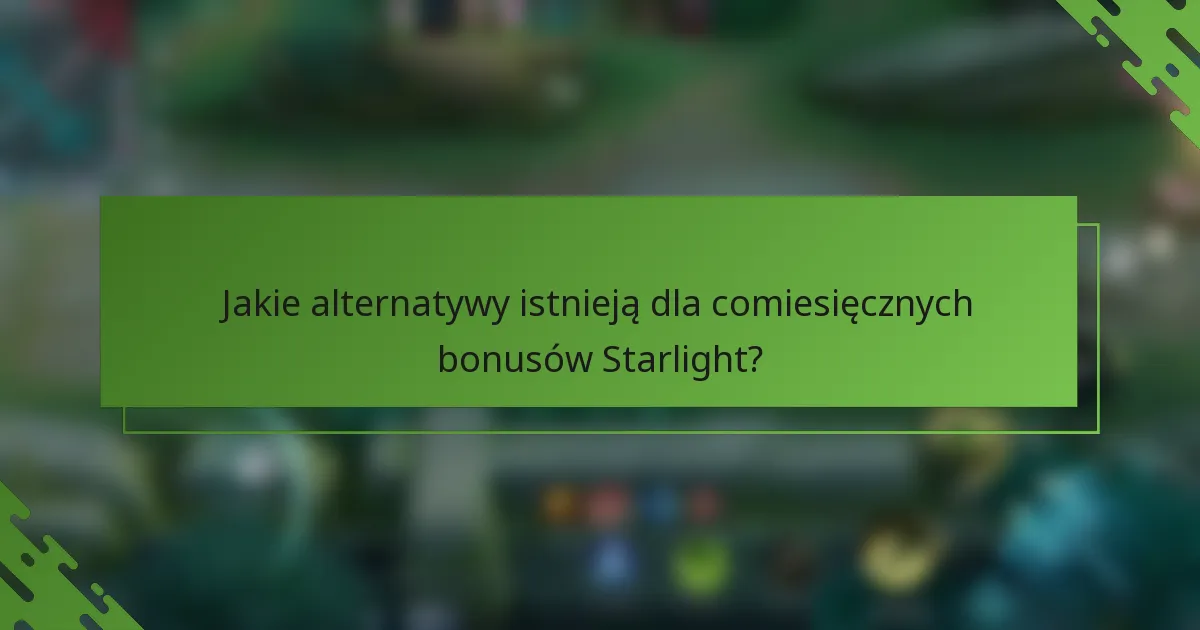 Jakie alternatywy istnieją dla comiesięcznych bonusów Starlight?