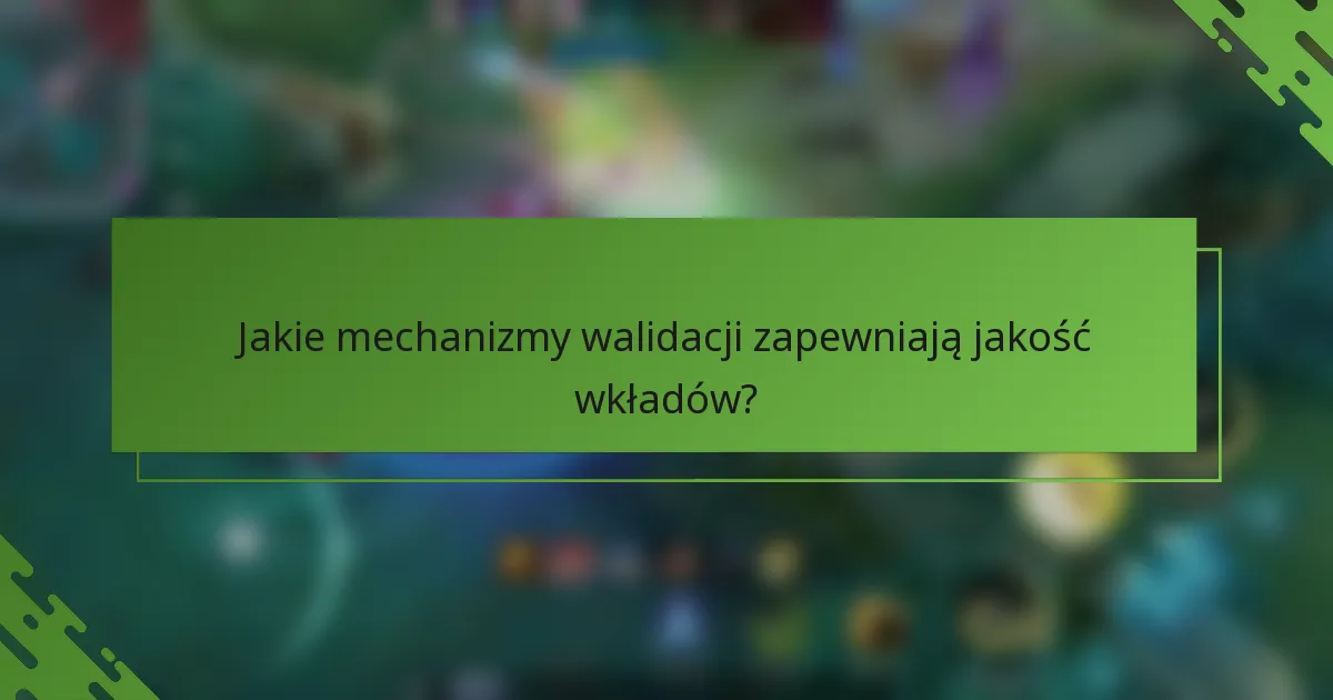 Jakie mechanizmy walidacji zapewniają jakość wkładów?