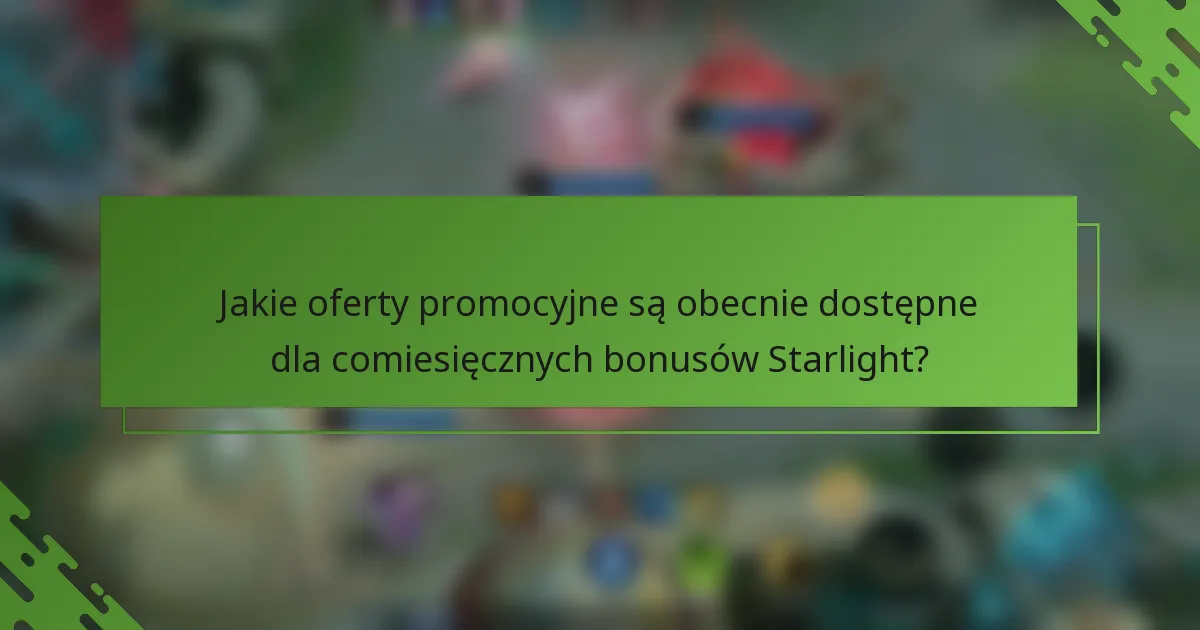 Jakie oferty promocyjne są obecnie dostępne dla comiesięcznych bonusów Starlight?