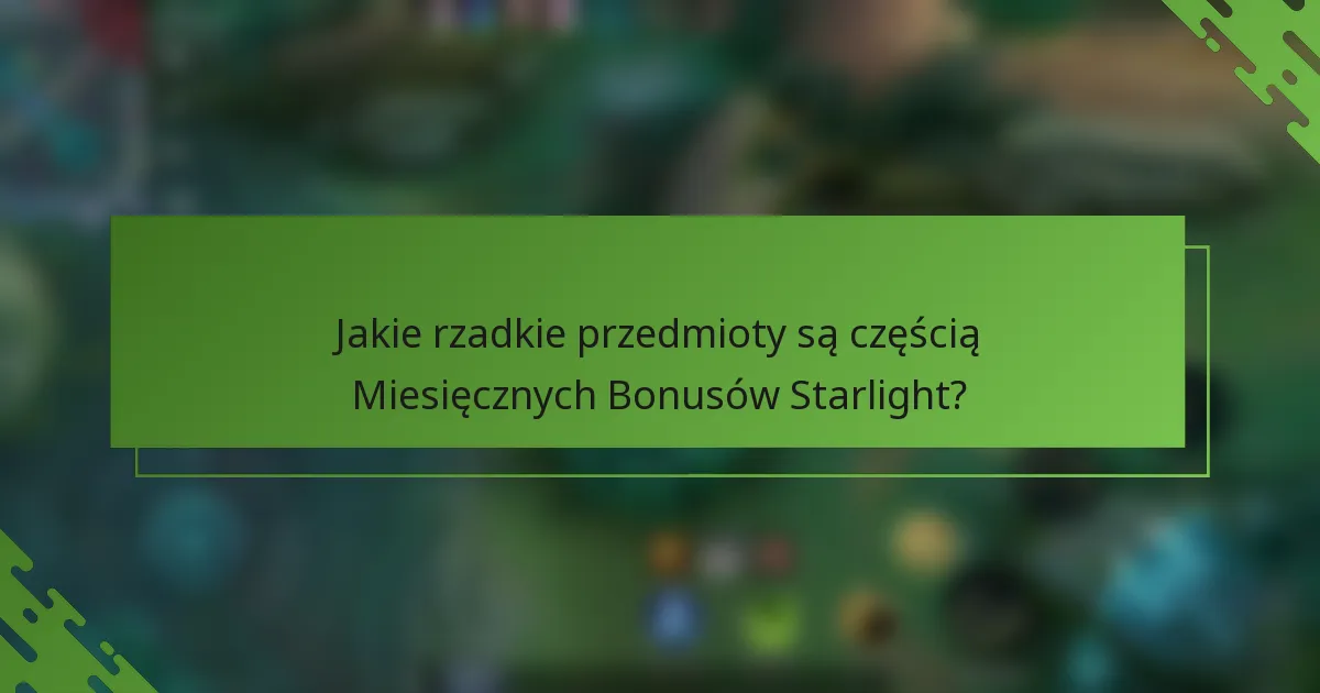 Jakie rzadkie przedmioty są częścią Miesięcznych Bonusów Starlight?