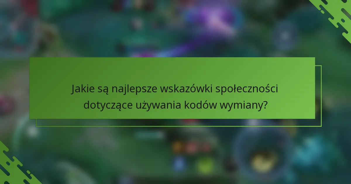 Jakie są najlepsze wskazówki społeczności dotyczące używania kodów wymiany?