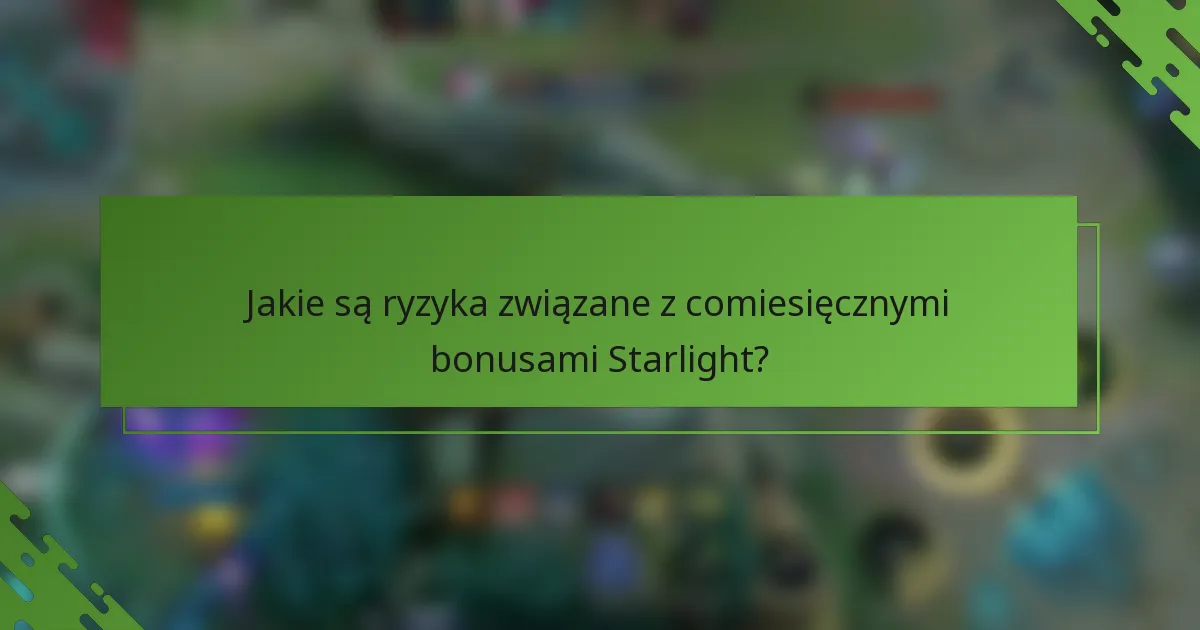 Jakie są ryzyka związane z comiesięcznymi bonusami Starlight?
