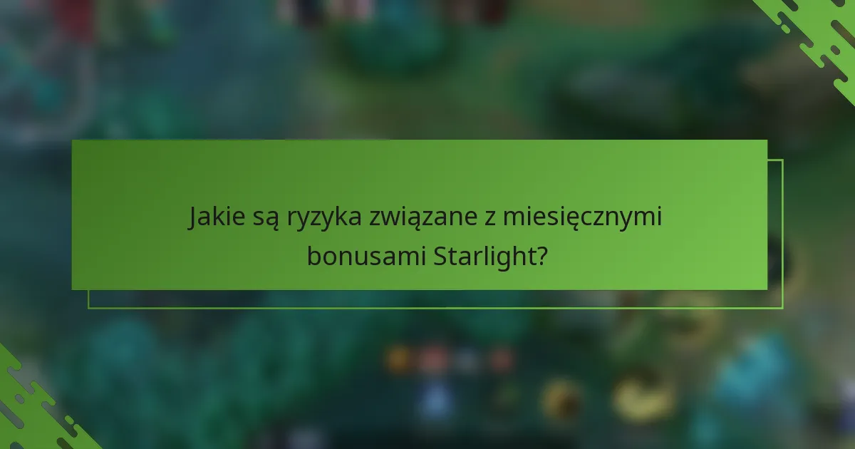 Jakie są ryzyka związane z miesięcznymi bonusami Starlight?