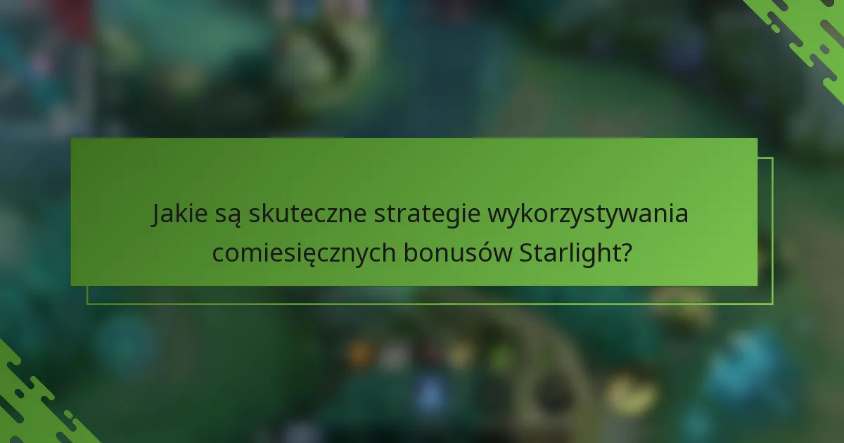 Jakie są skuteczne strategie wykorzystywania comiesięcznych bonusów Starlight?