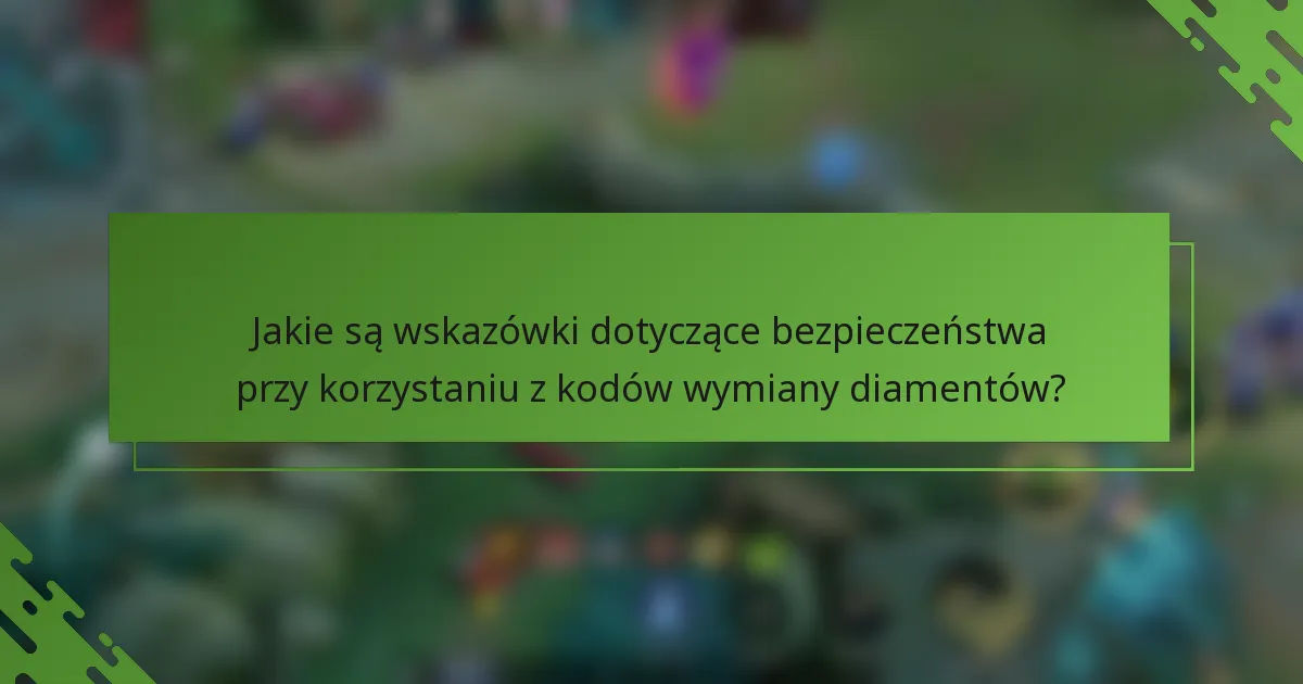Jakie są wskazówki dotyczące bezpieczeństwa przy korzystaniu z kodów wymiany diamentów?