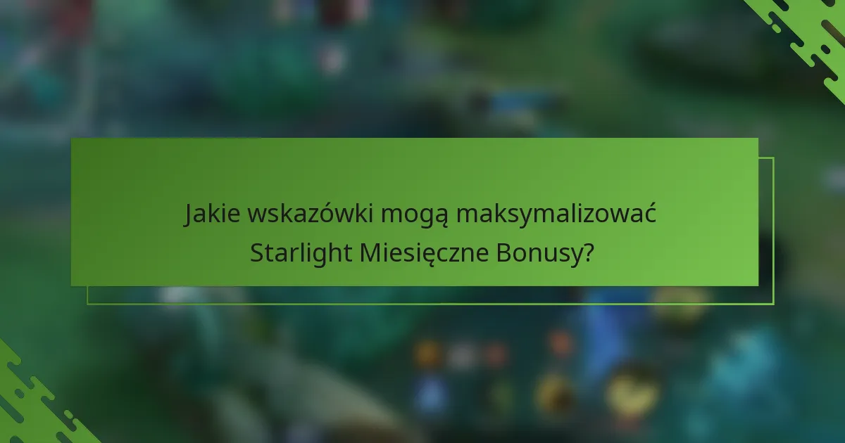 Jakie wskazówki mogą maksymalizować Starlight Miesięczne Bonusy?